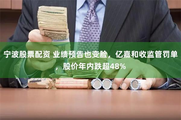 宁波股票配资 业绩预告也变脸，亿嘉和收监管罚单，股价年内跌超48%