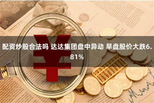 配资炒股合法吗 达达集团盘中异动 早盘股价大跌6.81%