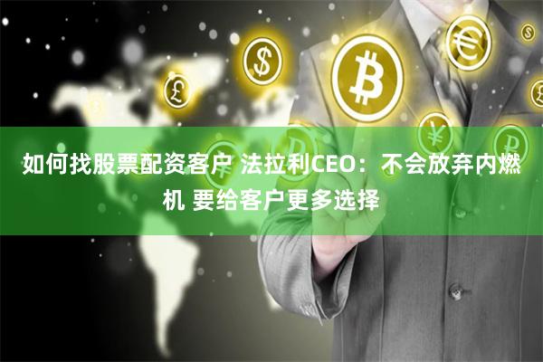 如何找股票配资客户 法拉利CEO：不会放弃内燃机 要给客户更多选择