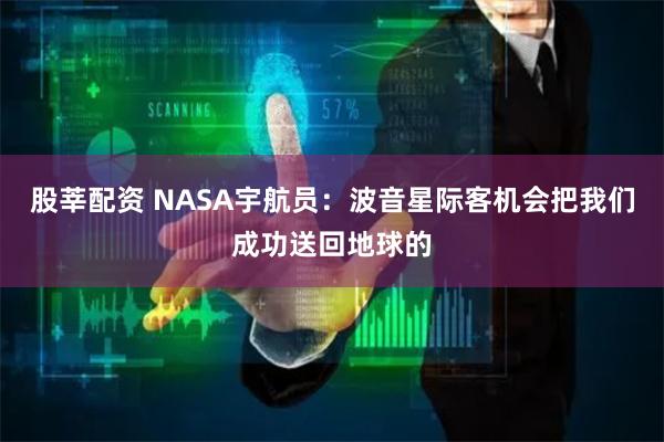 股莘配资 NASA宇航员：波音星际客机会把我们成功送回地球的