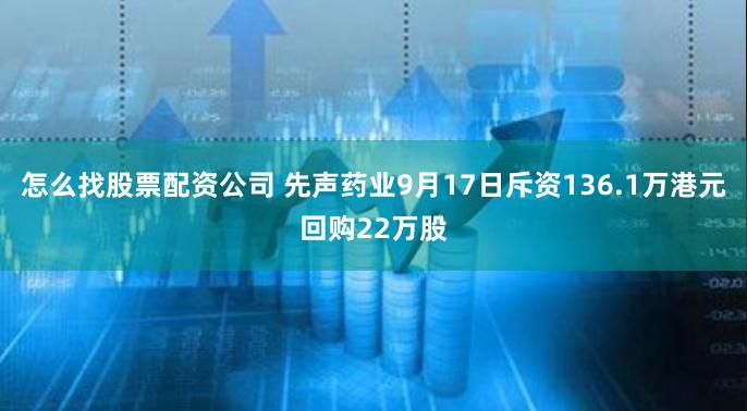 怎么找股票配资公司 先声药业9月17日斥资136.1万港元回购22万股