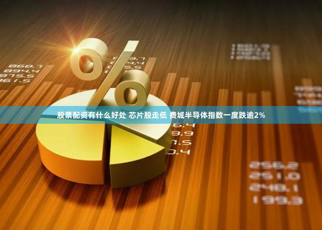 股票配资有什么好处 芯片股走低 费城半导体指数一度跌逾2%