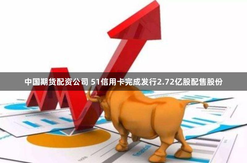 中国期货配资公司 51信用卡完成发行2.72亿股配售股份