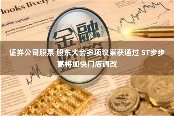 证券公司股票 股东大会多项议案获通过 ST步步高将加快门店调改