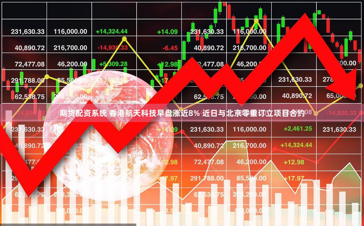 期货配资系统 香港航天科技早盘涨近8% 近日与北京零重订立项目合约