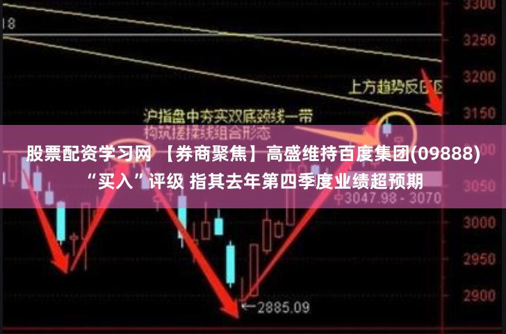 股票配资学习网 【券商聚焦】高盛维持百度集团(09888)“买入”评级 指其去年第四季度业绩超预期