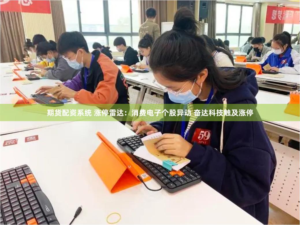 期货配资系统 涨停雷达：消费电子个股异动 奋达科技触及涨停