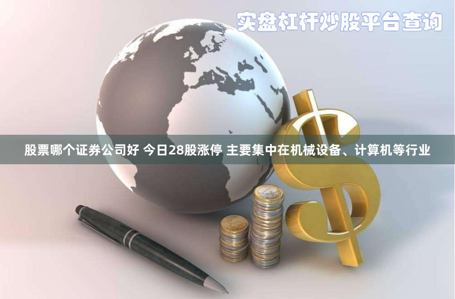 股票哪个证券公司好 今日28股涨停 主要集中在机械设备、计算机等行业