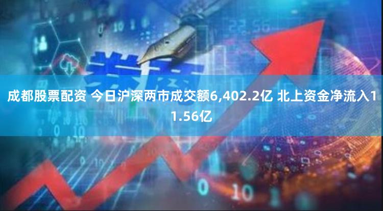 成都股票配资 今日沪深两市成交额6,402.2亿 北上资金净流入11.56亿