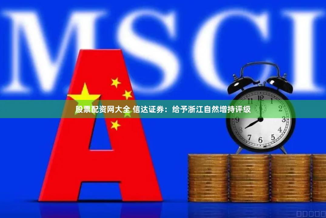 股票配资网大全 信达证券：给予浙江自然增持评级