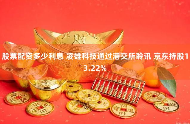 股票配资多少利息 凌雄科技通过港交所聆讯 京东持股13.22%