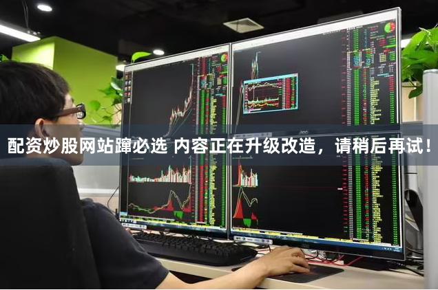 配资炒股网站蹿必选 内容正在升级改造，请稍后再试！