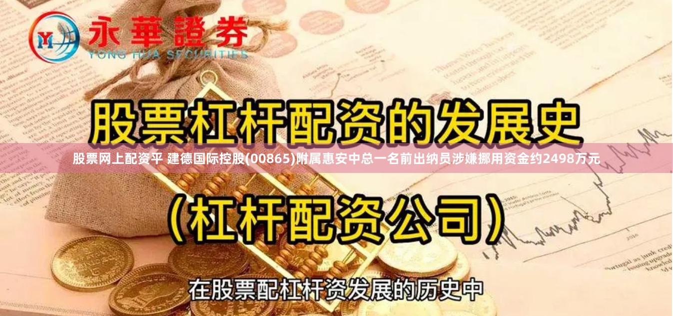 股票网上配资平 建德国际控股(00865)附属惠安中总一名前出纳员涉嫌挪用资金约2498万元