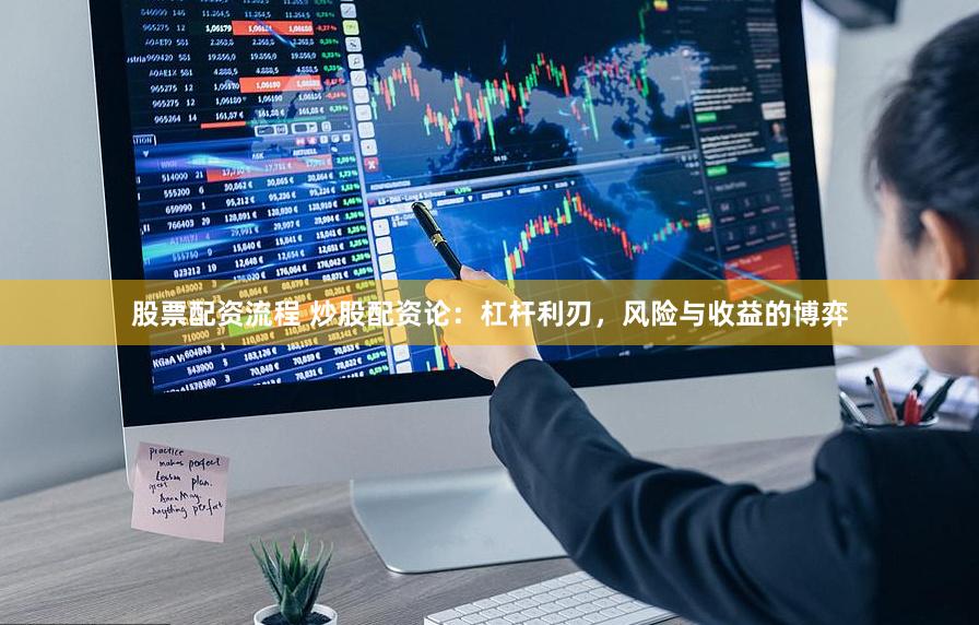 股票配资流程 炒股配资论：杠杆利刃，风险与收益的博弈