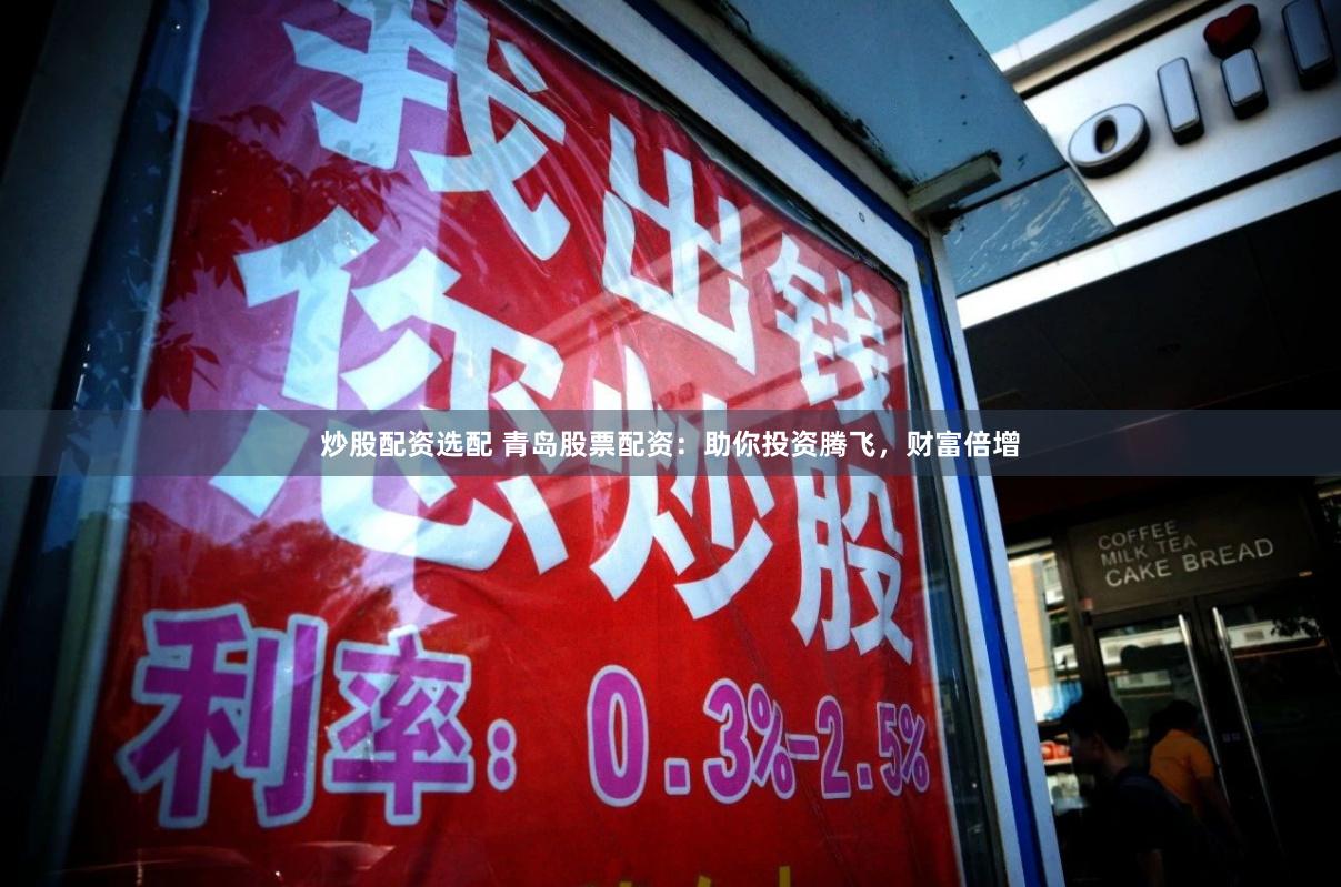 炒股配资选配 青岛股票配资：助你投资腾飞，财富倍增
