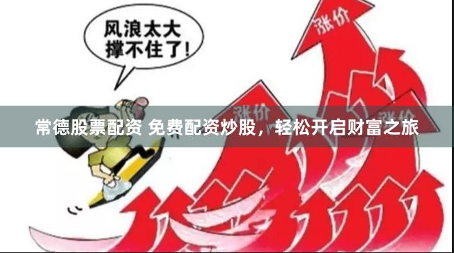 常德股票配资 免费配资炒股，轻松开启财富之旅
