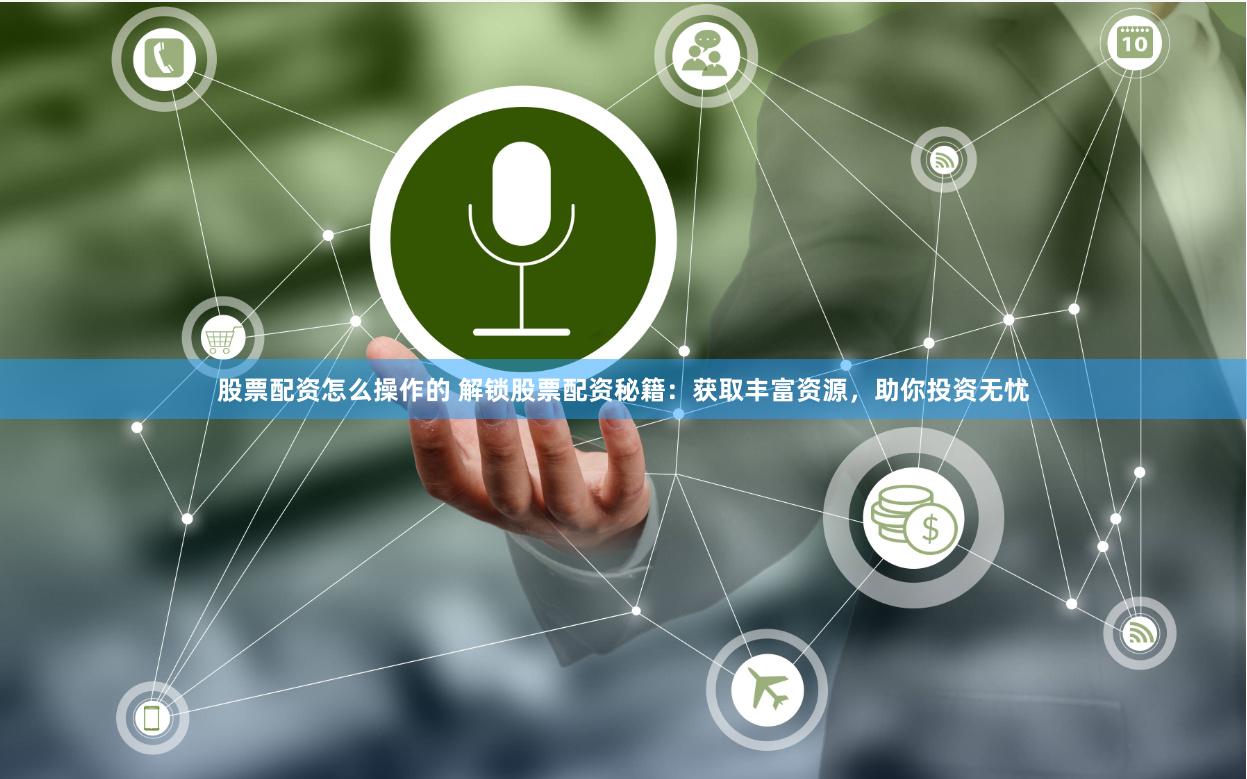 股票配资怎么操作的 解锁股票配资秘籍：获取丰富资源，助你投资无忧
