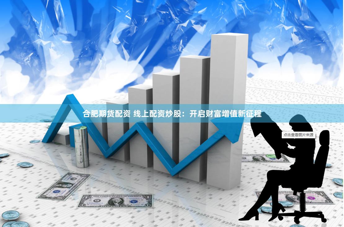 合肥期货配资 线上配资炒股：开启财富增值新征程