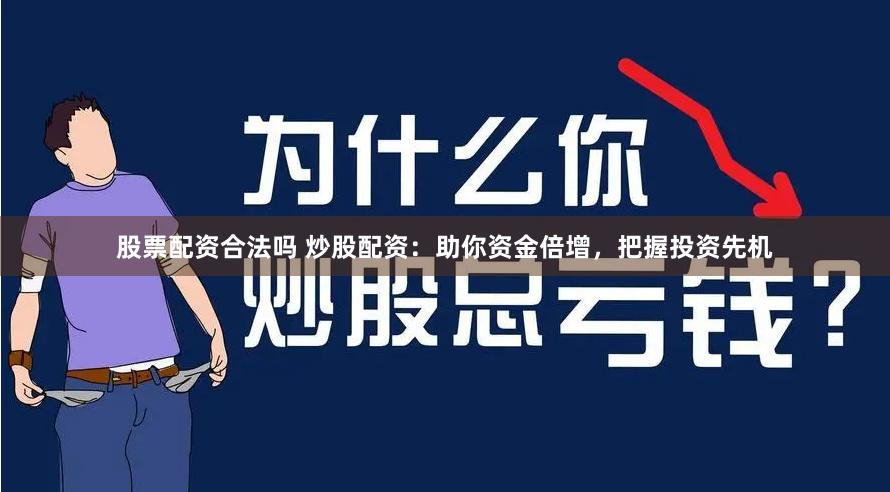 股票配资合法吗 炒股配资：助你资金倍增，把握投资先机