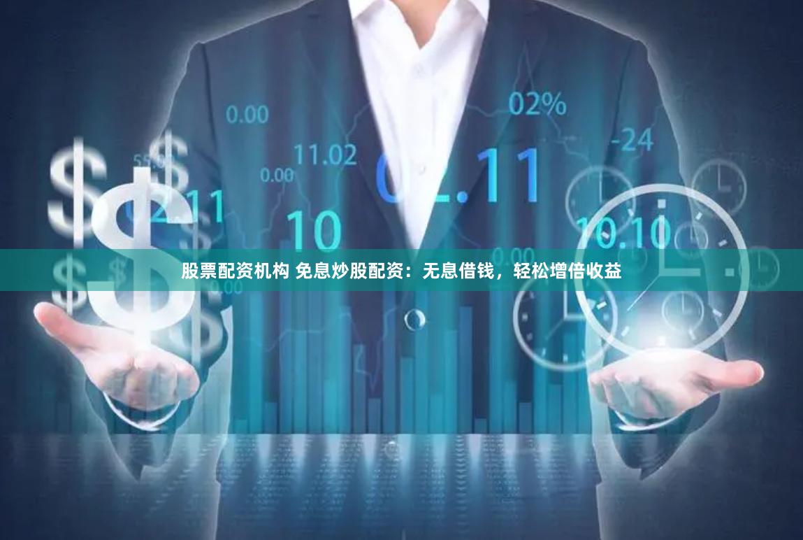 股票配资机构 免息炒股配资：无息借钱，轻松增倍收益