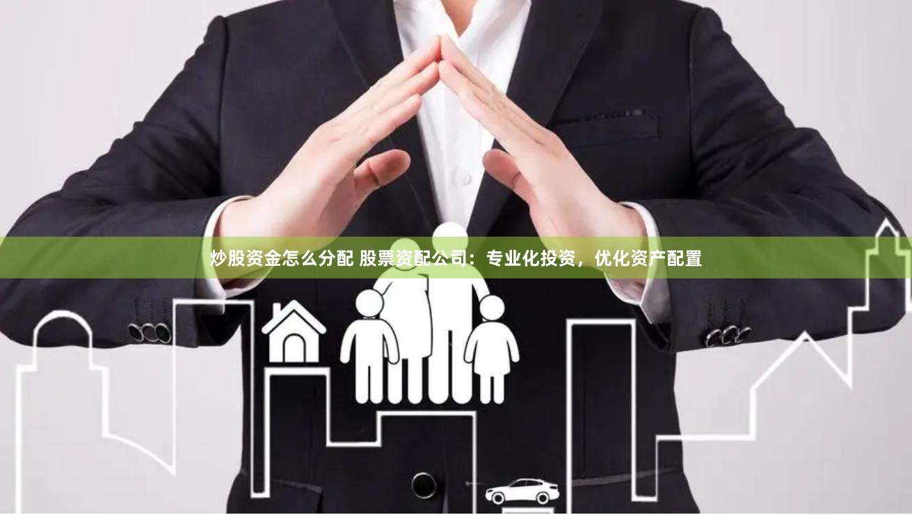 炒股资金怎么分配 股票资配公司：专业化投资，优化资产配置