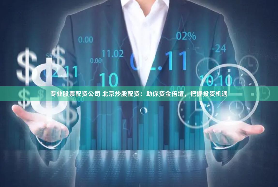 专业股票配资公司 北京炒股配资：助你资金倍增，把握投资机遇