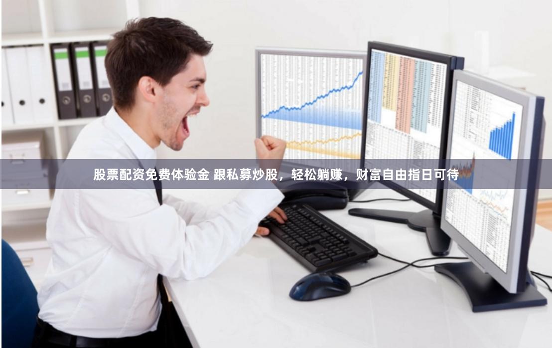 股票配资免费体验金 跟私募炒股，轻松躺赚，财富自由指日可待