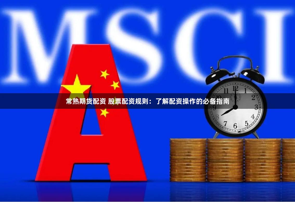 常熟期货配资 股票配资规则：了解配资操作的必备指南