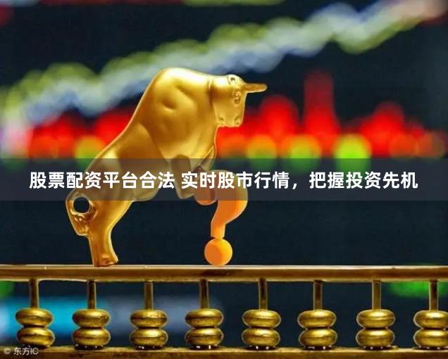 股票配资平台合法 实时股市行情，把握投资先机