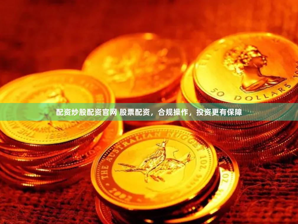 配资炒股配资官网 股票配资，合规操作，投资更有保障