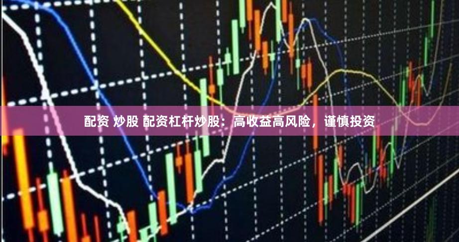 配资 炒股 配资杠杆炒股：高收益高风险，谨慎投资