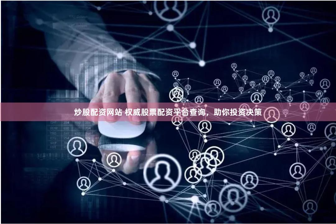 炒股配资网站 权威股票配资平台查询，助你投资决策