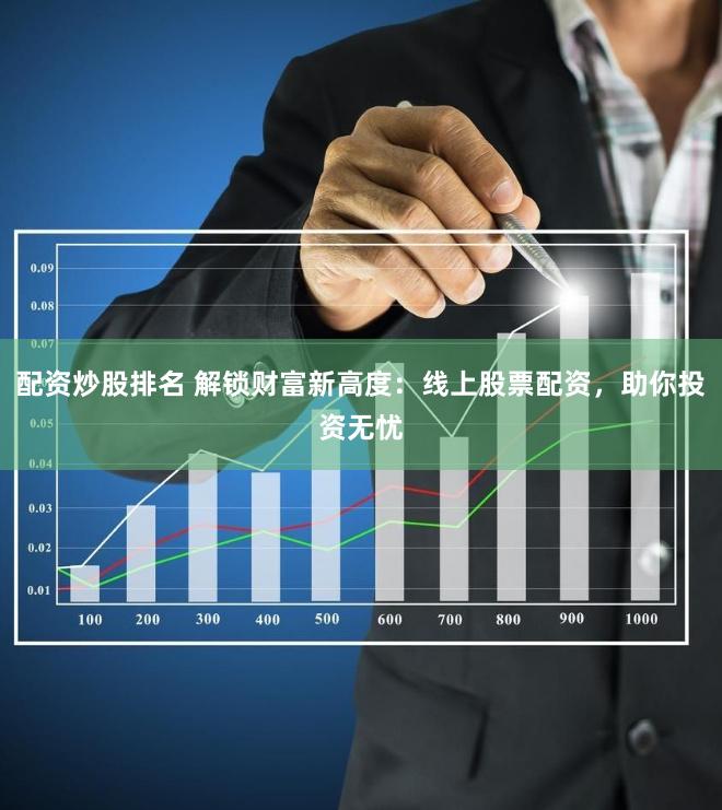 配资炒股排名 解锁财富新高度：线上股票配资，助你投资无忧