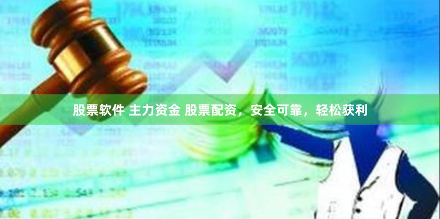 股票软件 主力资金 股票配资，安全可靠，轻松获利