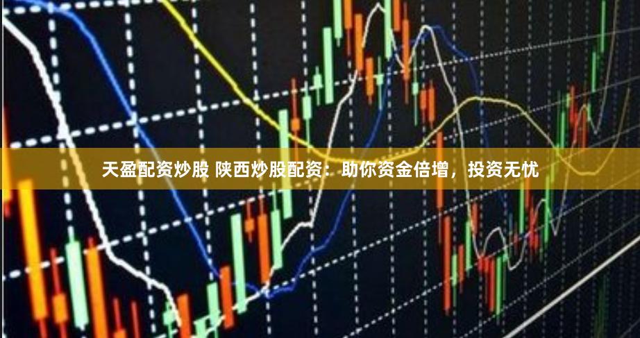 天盈配资炒股 陕西炒股配资：助你资金倍增，投资无忧
