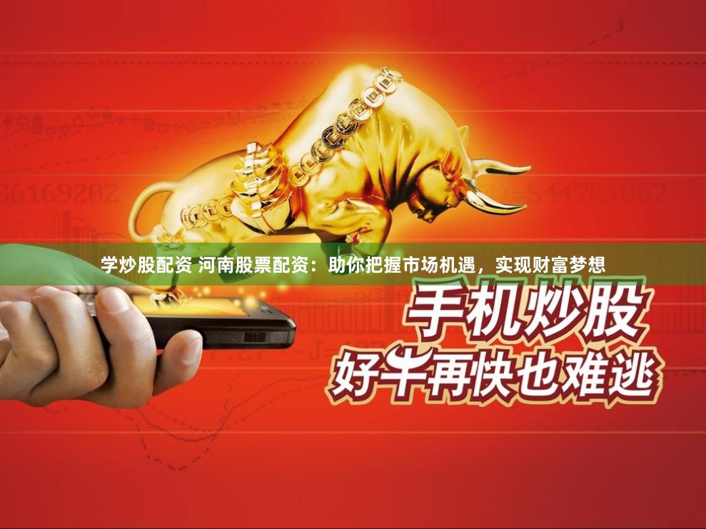 学炒股配资 河南股票配资：助你把握市场机遇，实现财富梦想