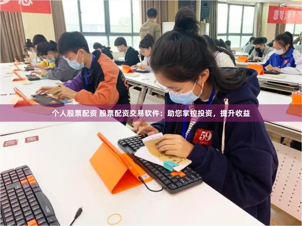 个人股票配资 股票配资交易软件：助您掌控投资，提升收益