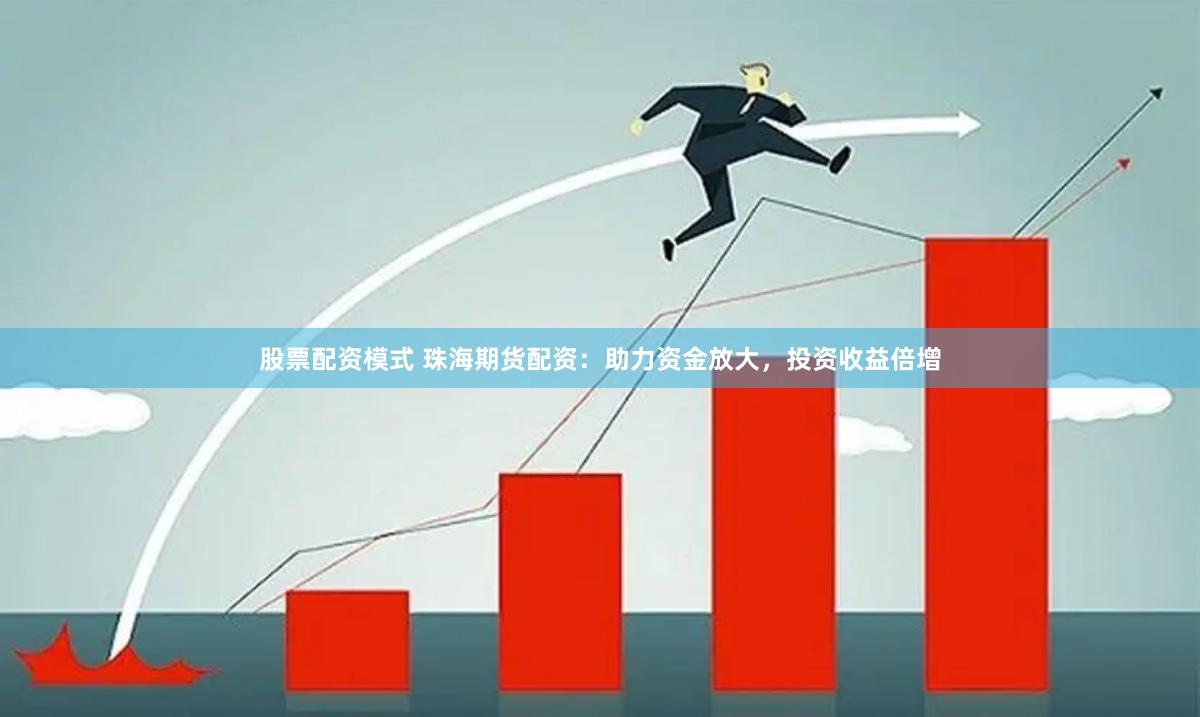 股票配资模式 珠海期货配资：助力资金放大，投资收益倍增