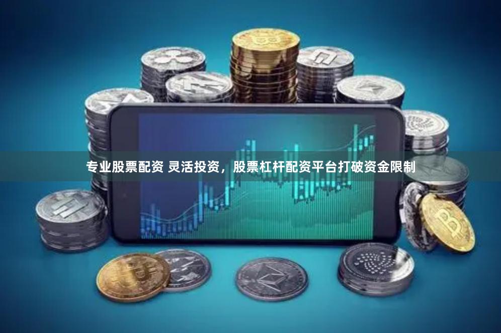 专业股票配资 灵活投资，股票杠杆配资平台打破资金限制