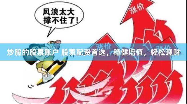 炒股的股票账户 股票配资首选，稳健增值，轻松理财