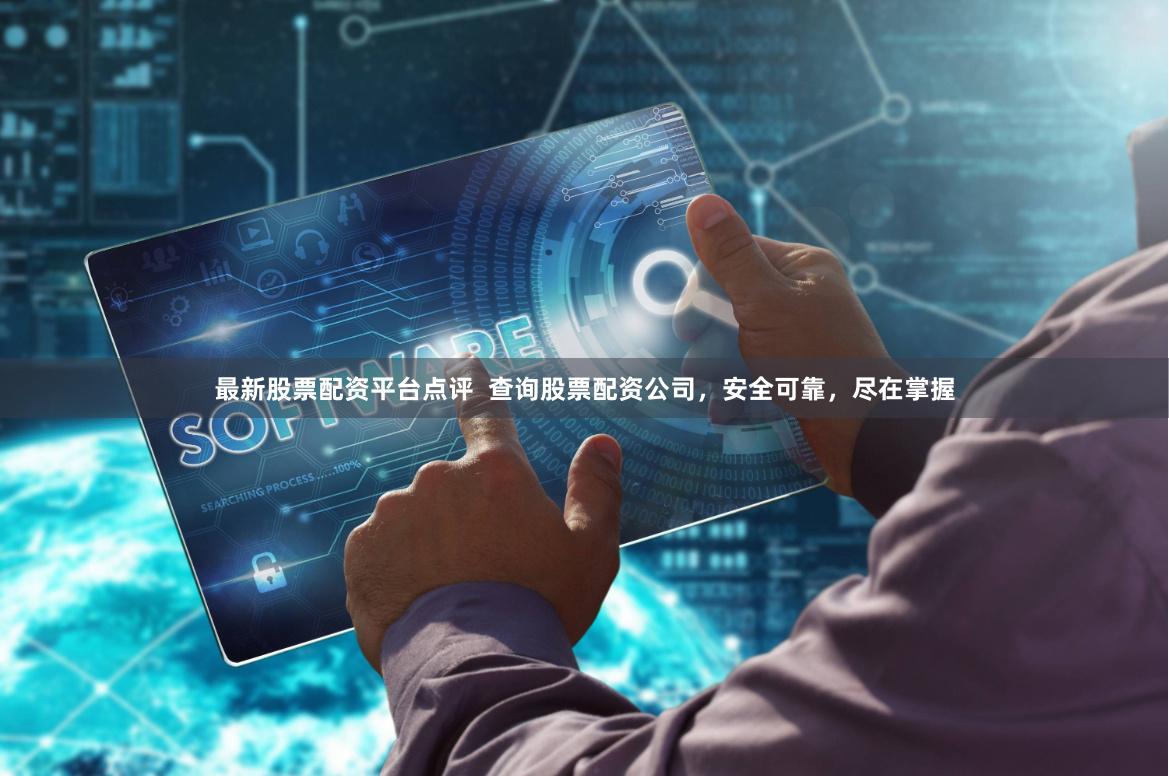 最新股票配资平台点评  查询股票配资公司，安全可靠，尽在掌握