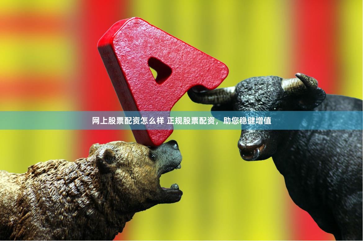 网上股票配资怎么样 正规股票配资，助您稳健增值