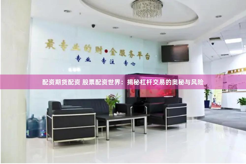 配资期货配资 股票配资世界：揭秘杠杆交易的奥秘与风险