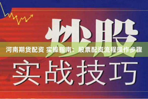河南期货配资 实操指南：股票配资流程操作步骤