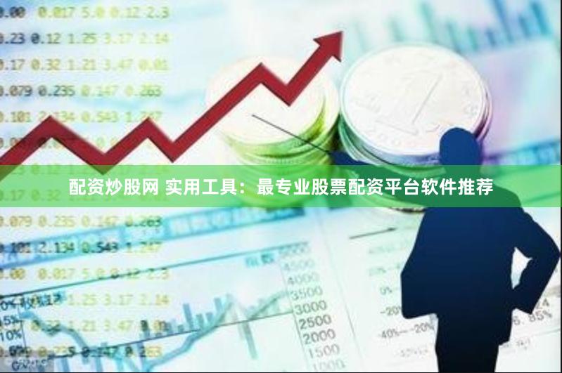 配资炒股网 实用工具：最专业股票配资平台软件推荐