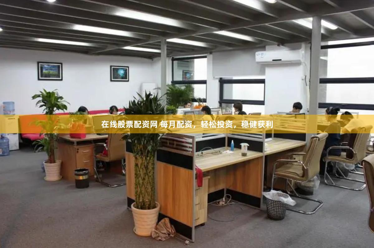 在线股票配资网 每月配资，轻松投资，稳健获利
