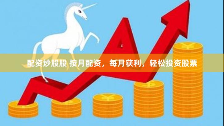 配资炒股股 按月配资，每月获利，轻松投资股票