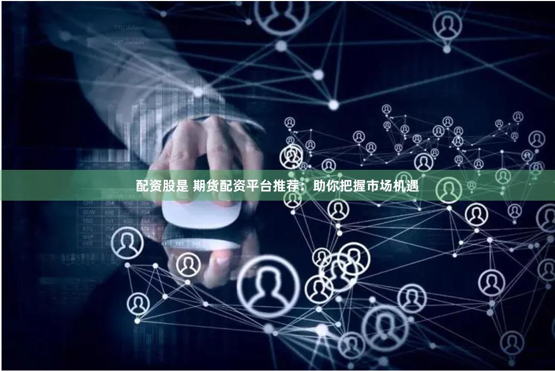 配资股是 期货配资平台推荐：助你把握市场机遇