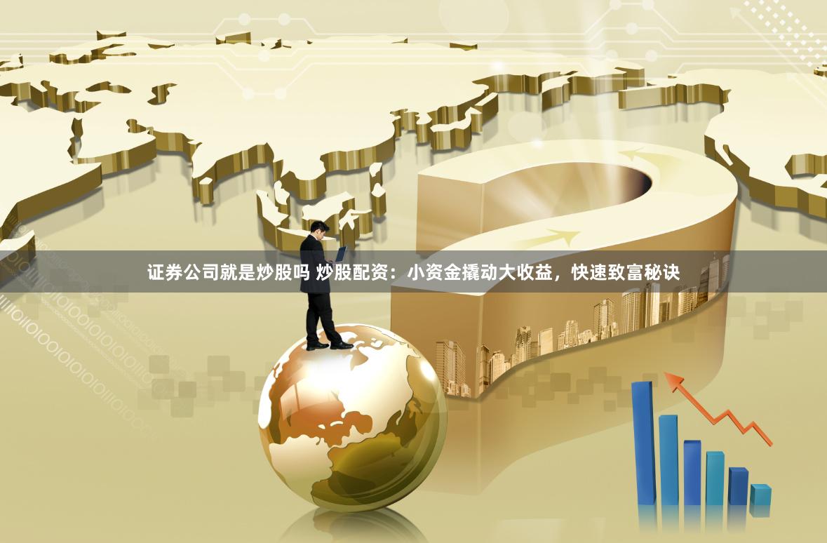 证券公司就是炒股吗 炒股配资：小资金撬动大收益，快速致富秘诀