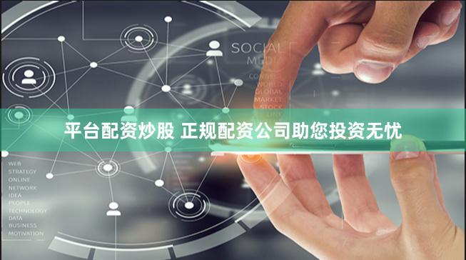 平台配资炒股 正规配资公司助您投资无忧